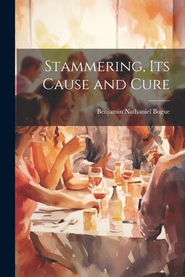 Stammering, Its Cause and Cure - Bogue, Benjamin Nathaniel