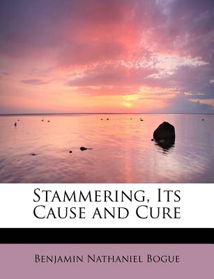 Stammering, Its Cause and Cure - Bogue, Benjamin Nathaniel