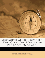 Stammliste Aller Regimenter Und Corps Der Kniglich-Preussischen Armee...
