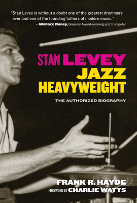 Stan Levey: Jazz Heavyweight - Hayde, Frank R, and Watts, Charlie (Foreword by)