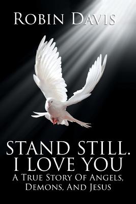Stand Still. I Love You: A True Story Of Angels, Demons, And Jesus - Davis, Robin