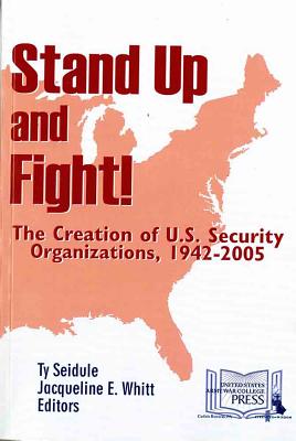 Stand Up and Fight!: The Creation of U.S. Security Organizations, 1942-2005: The Creation of U.S. Security Organizations, 1942-2005 - Strategic Studies Institute (U S ) (Editor), and Seidule, Ty (Editor), and Whitt, Jacqueline E, Dr. (Editor)