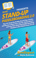 Stand Up Paddleboarding 2.0: Top 101 Stand Up Paddle Board Tips, Tricks, and Terms to Have Fun, Get Fit, Enjoy Nature, and Live Your Stand-Up Paddle Boarding Passion to the Fullest From A to Z!