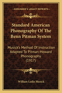 Standard American Phonography Of The Benn Pitman System: Musick's Method Of Instruction Adapted To Pitman-Howard Phonography (1917)