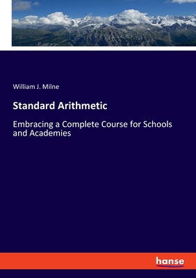 Standard Arithmetic: Embracing a Complete Course for Schools and Academies - Milne, William J