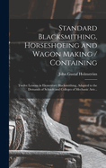 Standard Blacksmithing, Horseshoeing and Wagon Making / Containing: Twelve Lessons in Elementary Blacksmithing, Adapted to the Demands of Schools and Colleges of Mechanic Arts ..