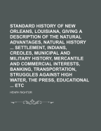 Standard History of New Orleans, Louisiana, Giving a Description of the Natural Advantages, Natural History ... Settlement, Indians, Creoles, Municipal and Military History, Mercantile and Commercial Interests, Banking, Transportation, Struggles Against H