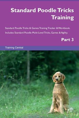 Standard Poodle Tricks Training Standard Poodle Tricks & Games Training Tracker & Workbook. Includes: Standard Poodle Multi-Level Tricks, Games & Agility. Part 3 - Central, Training