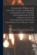 Standard Wiring for Electric Light and Power As Adopted by the Fire Underwriters of Th United States in Accordance With the National Electrical Code: With Explanations, Illustrations and Tables Necessary For Outside and Inside Wiring and Construction For