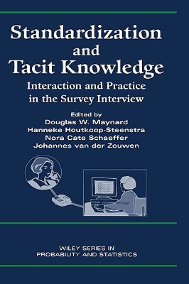 Standardization and Tacit Knowledge: Interaction and Practice in the Survey Interview - Maynard, Douglas W (Editor), and Houtkoop-Steenstra, Hanneke (Editor), and Schaeffer, Nora Cate (Editor)