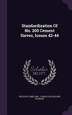 Standardization Of No. 200 Cement Sieves, Issues 42-44 - Wig, Rudolph James, and Joseph Cleaveland Pearson (Creator)