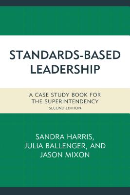 Standards-Based Leadership: A Case Study Book for the Superintendency - Harris, Sandra (Editor), and Ballenger, Julia (Editor), and Mixon, Jason (Editor)