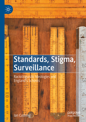 Standards, Stigma, Surveillance: Raciolinguistic Ideologies and England's Schools - Cushing, Ian