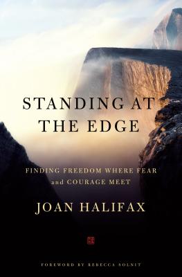 Standing at the Edge: Finding Freedom Where Fear and Courage Meet - Halifax, Joan, PhD, and Solnit, Rebecca (Foreword by)