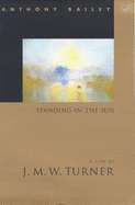 Standing in the Sun: Life of J.M.W. Turner - Bailey, Anthony