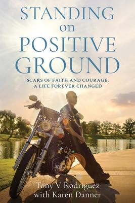 Standing on Positive Ground: Scars of Faith and Courage, A Life Forever Changed - Rodriguez, Tony V, and Danner, Karen