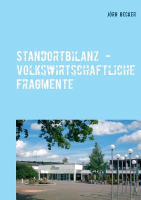 Standortbilanz - volkswirtschaftliche Fragmente: Standortkonomie weicher Faktoren kurz gefasst - Becker, Jrg