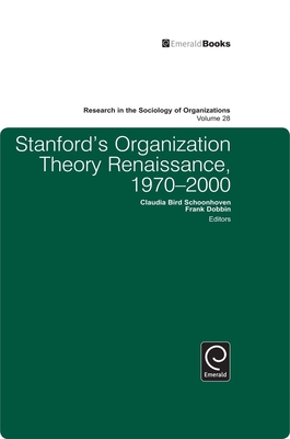 Stanford's Organization Theory Renaissance, 1970-2000 - Dobbin, Frank (Editor), and Schoonhoven, Claudia Bird (Editor), and Lounsbury, Michael (Editor)