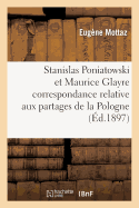 Stanislas Poniatowski Et Maurice Glayre Correspondance Relative Aux Partages de la Pologne