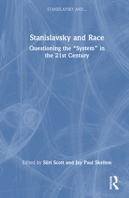 Stanislavsky and Race: Questioning the "System" in the 21st Century - Scott, Siiri (Editor), and Skelton, Jay Paul (Editor)