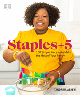 Staples + 5: 100 Simple Recipes to Make the Most of Your Pantry