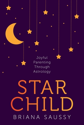 Star Child: Joyful Parenting Through Astrology - Saussy, Briana