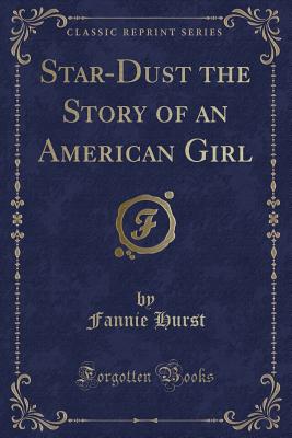 Star-Dust the Story of an American Girl (Classic Reprint) - Hurst, Fannie