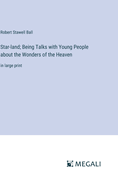 Star-land; Being Talks with Young People about the Wonders of the Heaven: in large print