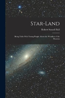 Star-Land: Being Talks With Young People About the Wonders of the Heavens - Ball, Robert Stawell