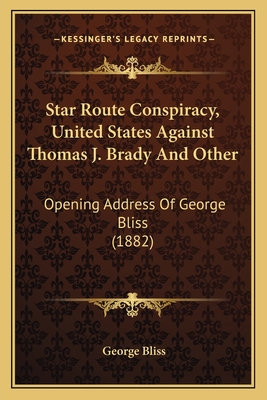 Star Route Conspiracy, United States Against Thomas J. Brady and Other: Opening Address of George Bliss (1882) - Bliss, George