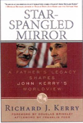 Star-Spangled Mirror: A Father's Legacy Shapes John Kerry's Worldview - Kerry, Richard J, and Foer, Franklin, Mr. (Foreword by)