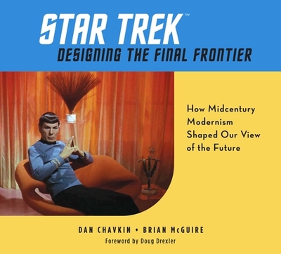 Star Trek: Designing the Final Frontier: How Midcentury Modernism Shaped Our View of the Future - Chavkin, Dan, and McGuire, Brian