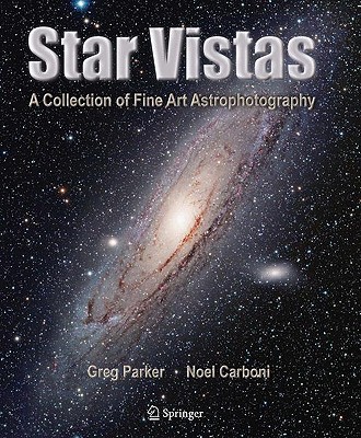 Star Vistas: A Collection of Fine Art Astrophotography - Parker, Greg, and Carboni, Noel