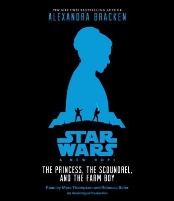 Star Wars: A New Hope: The Princess, the Scoundrel, and the Farm Boy - Bracken, Alexandra, and Thompson, Marc (Read by), and Soler, Rebecca (Read by)