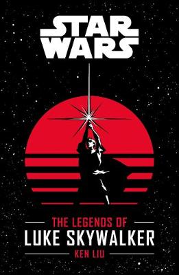 Star Wars: The Legends of Luke Skywalker - Liu, Ken