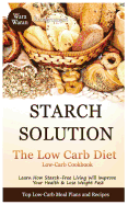 Starch Solution - Low Carb Diet: Learn How Starch-Free Living Will Improve Your Health & Lose Weight Fast, Top Low Carb Diet Meal Plan and Recipes, Low-Carb Cookbook