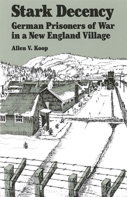 Stark Decency: German Prisoners of War in a New England Village - Koop, Allen V