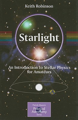 Starlight: An Introduction to Stellar Physics for Amateurs - Robinson, Keith