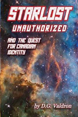 Starlost Unauthorized: and the Quest for Canadian Identity - Valdron, D G