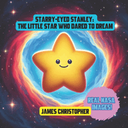 Starry-Eyed Stanley: The Little Star Who Dared to Dream - With Real NASA Images and Photo Illustrations by James Christopher: A Cosmic Adventure for Kids Ages 4-8 about Dreams, Friendship, and the Wonders of Space