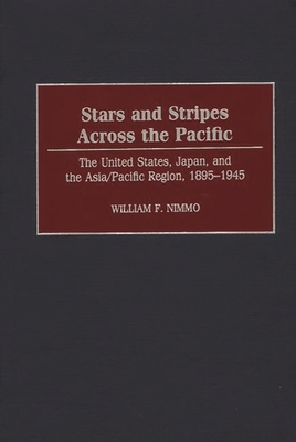 Stars and Stripes Across the Pacific: The United States, Japan, and the Asia/Pacific Region, 1895-1945 - Nimmo, William F