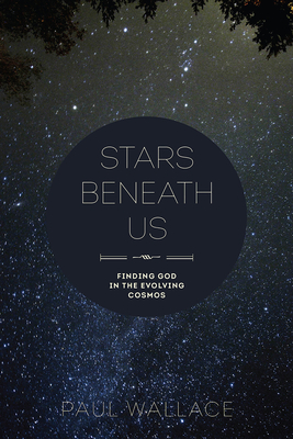 Stars Beneath Us: Finding God in the Evolving Cosmos - Wallace, Paul, Professor