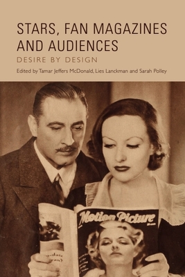 Stars, Fan Magazines and Audiences: Desire by Design - Jeffers McDonald, Tamar (Editor), and Lanckman, Lies (Editor), and Polley, Sarah (Editor)