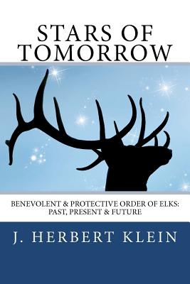 Stars of Tomorrow: Benevolent & Protective Order of Elks: Past, Present & Future. - Klein, J Herbert