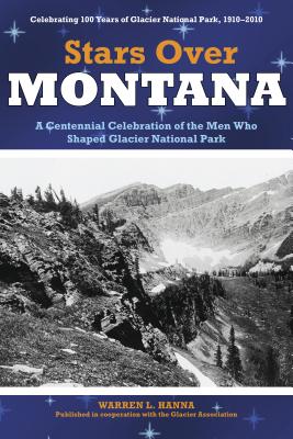 Stars Over Montana: A Centennial Celebration of the Men Who Shaped Glacier National Park - Glacier Association