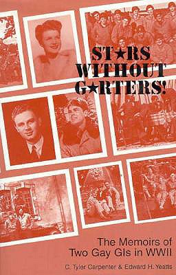 Stars Without Garters!: The Memoirs of Two Gay GI's in WWII - Carpenter, Tyler, and Yeatts, Edward H, and Carpenter, C Tyler