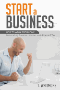 Start a Business: How to Work from Home Generating Passive Income with Amazon Fba
