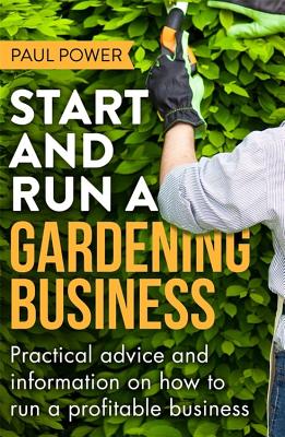 Start and Run a Gardening Business, 4th Edition: Practical advice and information on how to manage a profitable business - Power, Paul