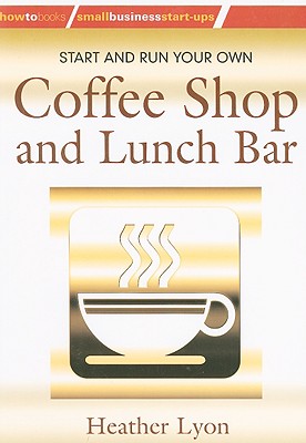 Start and Run Your Own Coffee Shop and Lunch Bar - Lyon, Heather