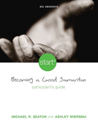 Start Becoming a Good Samaritan Participant's Guide: Six Sessions - Seaton, Michael, and Wiersma, Ashley